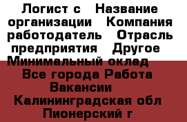 Логист с › Название организации ­ Компания-работодатель › Отрасль предприятия ­ Другое › Минимальный оклад ­ 1 - Все города Работа » Вакансии   . Калининградская обл.,Пионерский г.